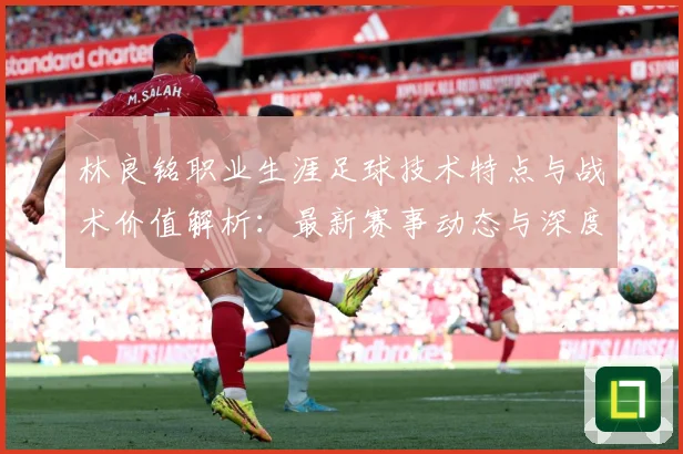 林良铭职业生涯足球技术特点与战术价值解析：最新赛事动态与深度分析