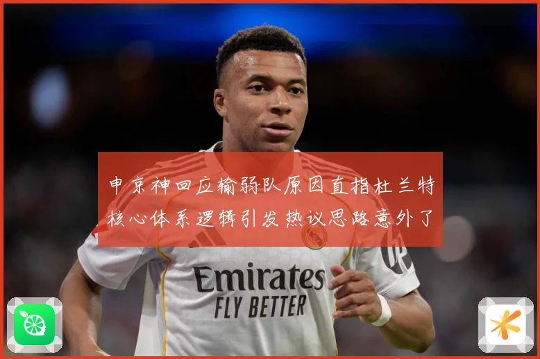 申京神回应输弱队原因直指杜兰特核心体系逻辑引发热议思路意外了赛场复盘：最新赛事动态与深度分析
