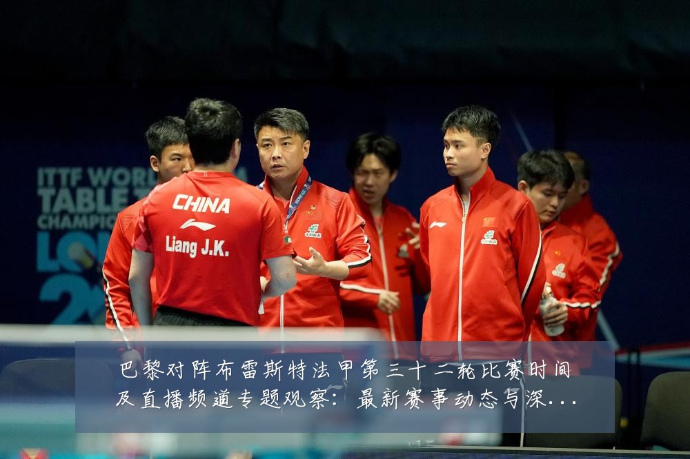 巴黎对阵布雷斯特法甲第三十二轮比赛时间及直播频道专题观察:最新赛事动态与深度分析