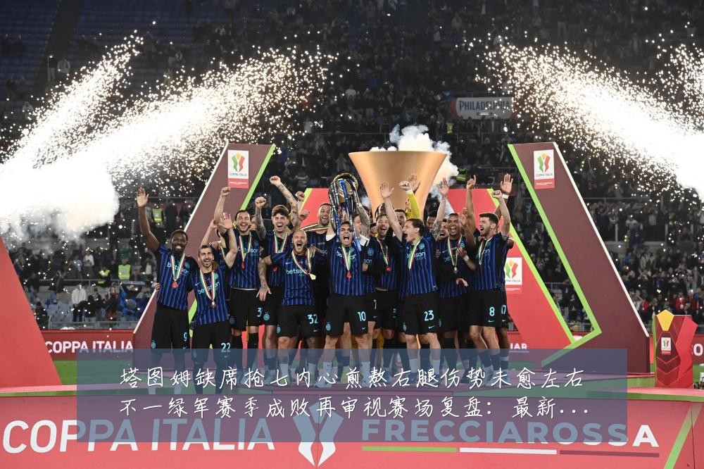塔图姆缺席抢七内心煎熬右腿伤势未愈左右不一绿军赛季成败再审视赛场复盘：最新赛事动态与深度分析
