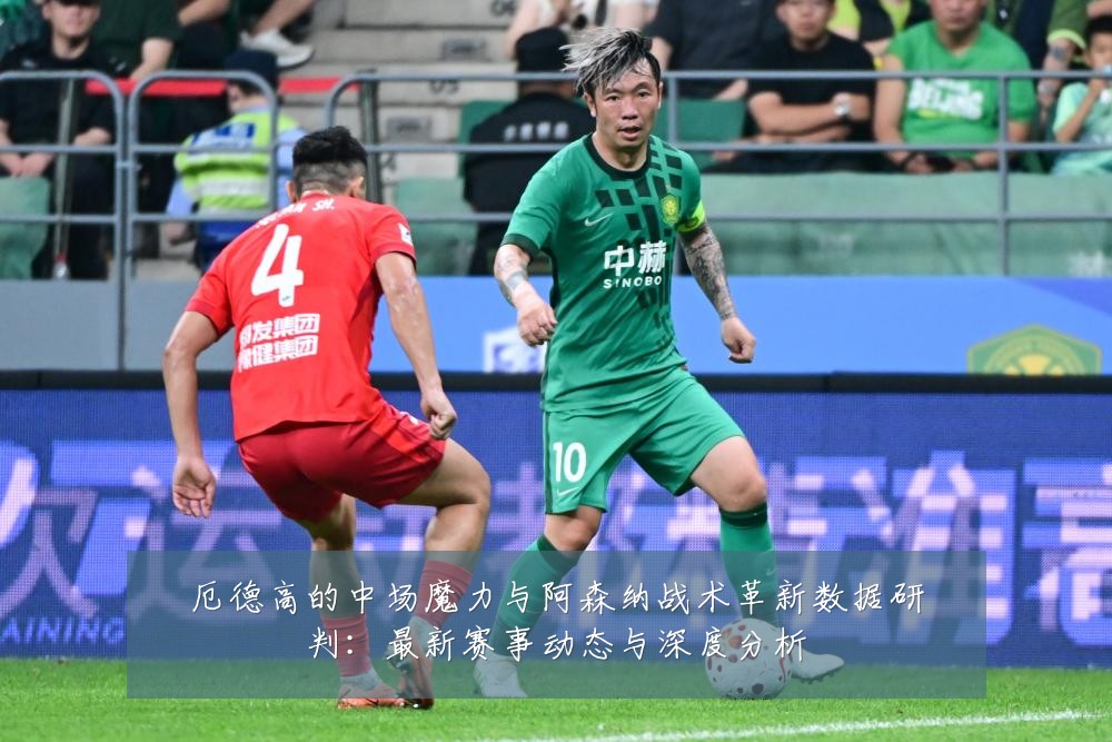 厄德高的中场魔力与阿森纳战术革新数据研判:最新赛事动态与深度分析