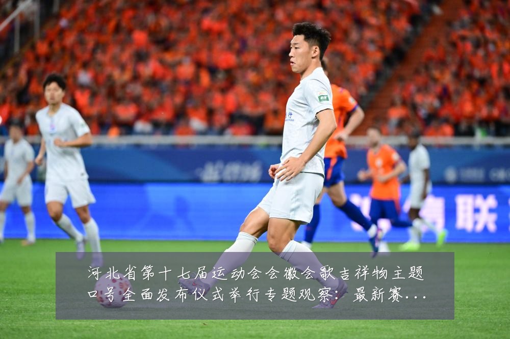 河北省第十七届运动会会徽会歌吉祥物主题口号全面发布仪式举行专题观察:最新赛事动态与深度分析