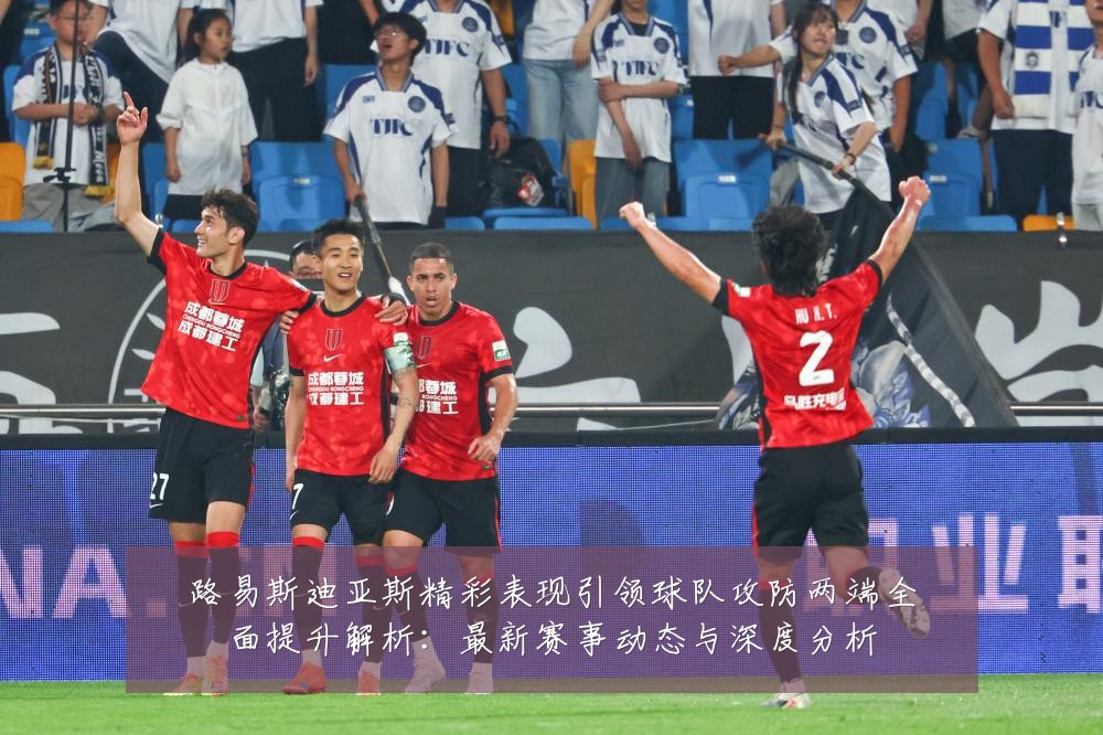 路易斯迪亚斯精彩表现引领球队攻防两端全面提升解析：最新赛事动态与深度分析
