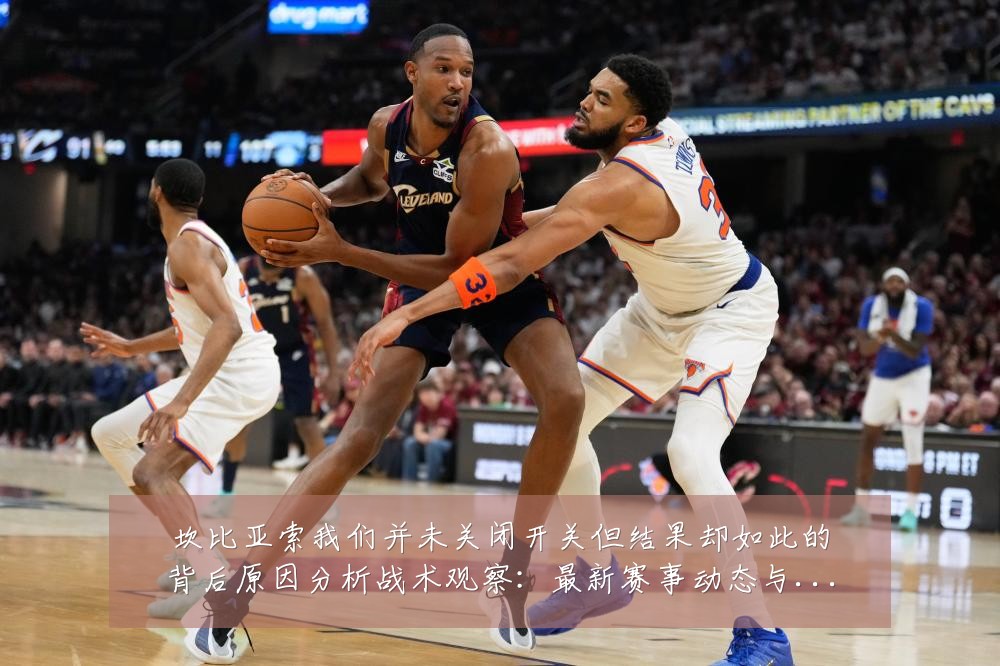 坎比亚索我们并未关闭开关但结果却如此的背后原因分析战术观察：最新赛事动态与深度分析