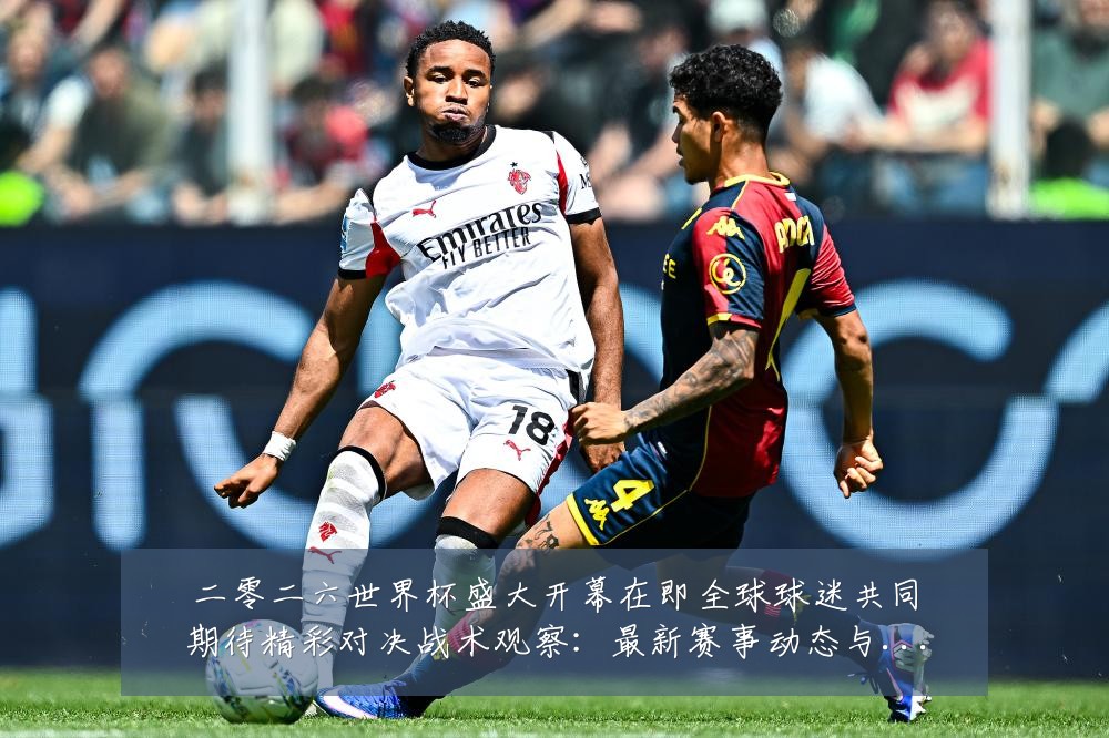 二零二六世界杯盛大开幕在即全球球迷共同期待精彩对决战术观察：最新赛事动态与深度分析